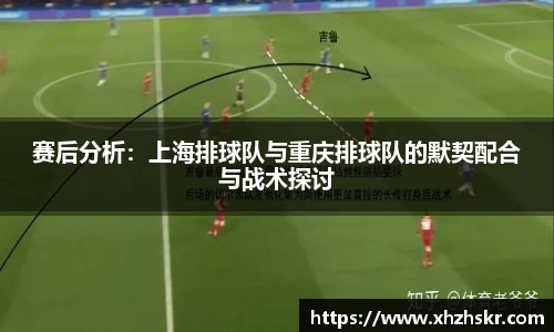 赛后分析：上海排球队与重庆排球队的默契配合与战术探讨